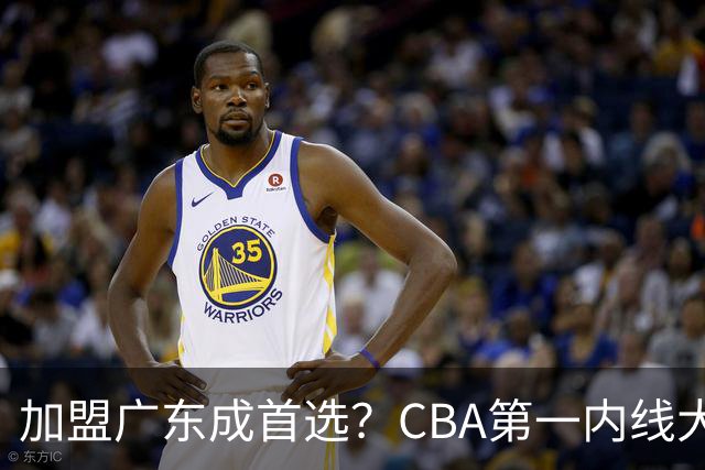 加盟广东成首选？CBA第一内线大杀器或被交易，曾被杜锋点名要人