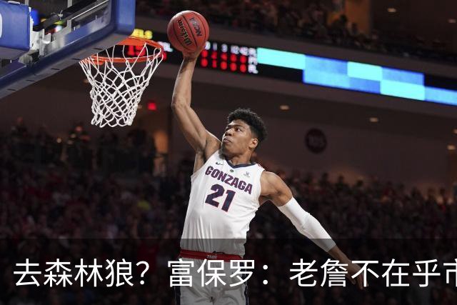 去森林狼？富保罗：老詹不在乎市场规模和气候 有高尔夫球场就行