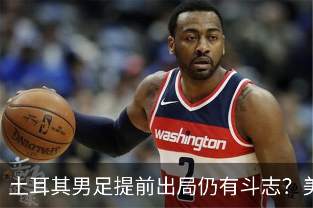 土耳其男足提前出局仍有斗志？美国队已稳获小组第一！