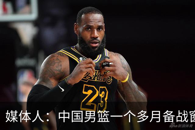 媒体人：中国男篮一个多月备战窗口期应确立核心并释放杨瀚森作用
