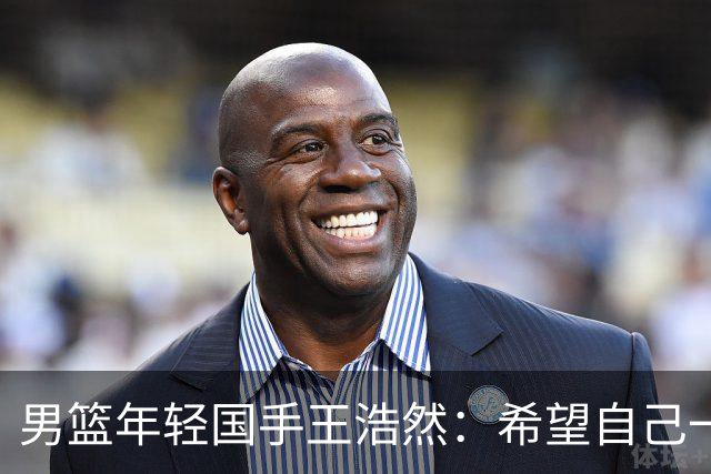 男篮年轻国手王浩然：希望自己一年比一年强