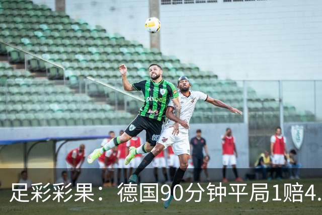 足彩彩果：德国90分钟平局1赔4.7 巴西2-1日本