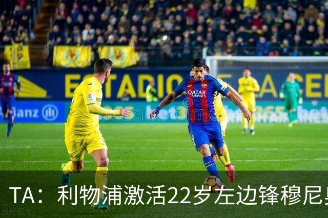 TA：利物浦激活22岁左边锋穆尼奥斯4千万欧解约金，皇马能获2千万
